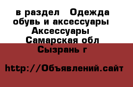  в раздел : Одежда, обувь и аксессуары » Аксессуары . Самарская обл.,Сызрань г.